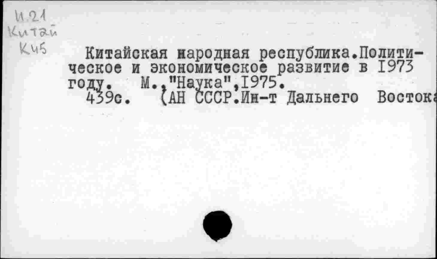 ﻿Китайская народная республика.Политическое и экономическое развитие в 1973 году. М.."Наука”,1975.
439с. (АН СССР.Ин-т Дальнего Восток